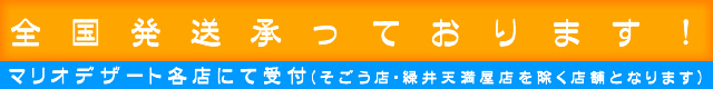 全国発送承っております!マリオデザート各店にて受付(そごう店・緑井天満屋店を除く店舗となります)
