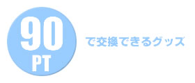 90PTで交換できるグッズ